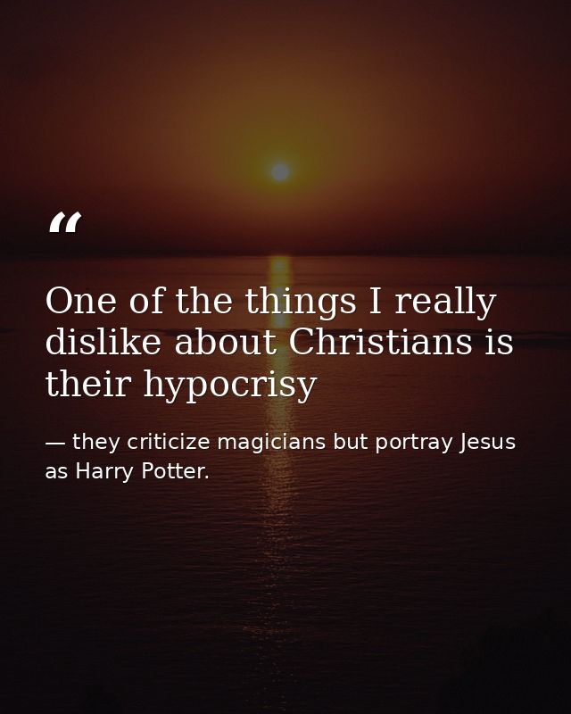 One of the things I really dislike about Christians is their hypocrisy — they criticize magicians but portray Jesus as Harry Potter.