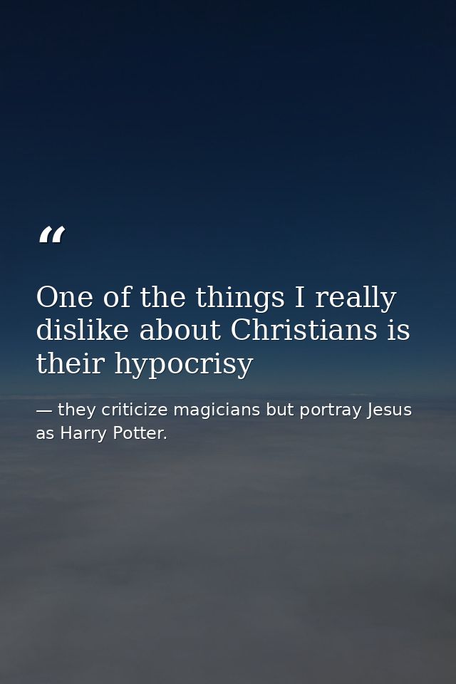One of the things I really dislike about Christians is their hypocrisy — they criticize magicians but portray Jesus as Harry Potter.