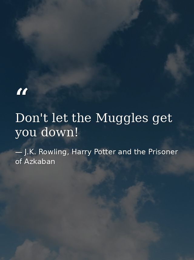 Don't let the Muggles get you down! — J.K. Rowling, Harry Potter and the Prisoner of Azkaban