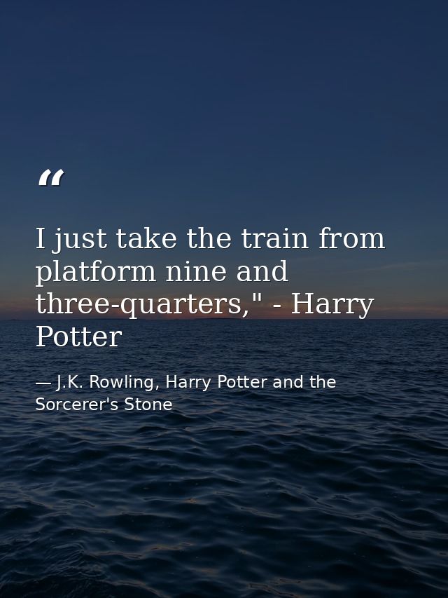 I just take the train from platform nine and three-quarters," - Harry Potter — J.K. Rowling, Harry Potter and the Sorcerer's Stone