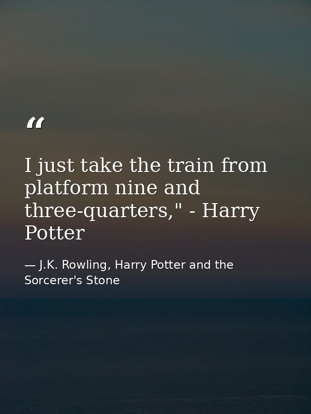 I just take the train from platform nine and three-quarters," - Harry Potter — J.K. Rowling, Harry Potter and the Sorcerer's Stone