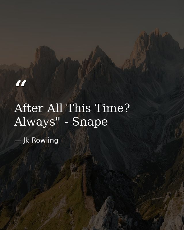 After All This Time? Always" - Snape — Jk Rowling
