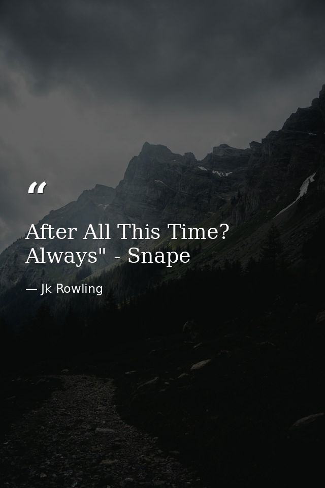 After All This Time? Always" - Snape — Jk Rowling