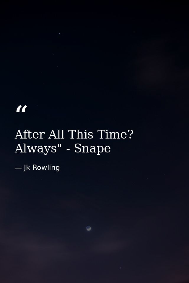 After All This Time? Always" - Snape — Jk Rowling