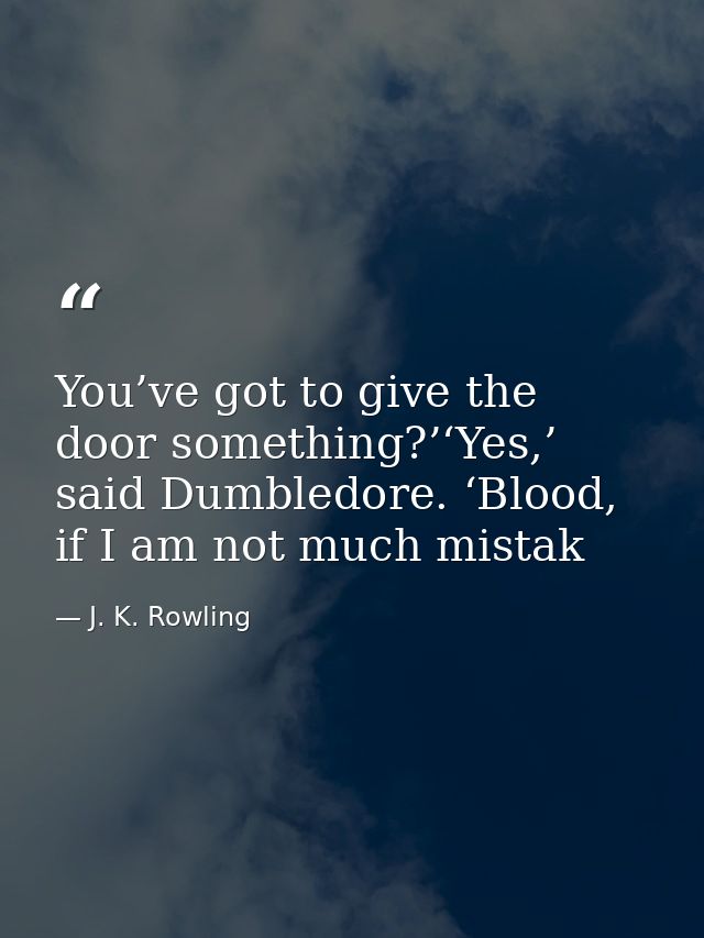 You’ve got to give the door something?’‘Yes,’ said Dumbledore. ‘Blood, if I am not much mistak — J. K. Rowling