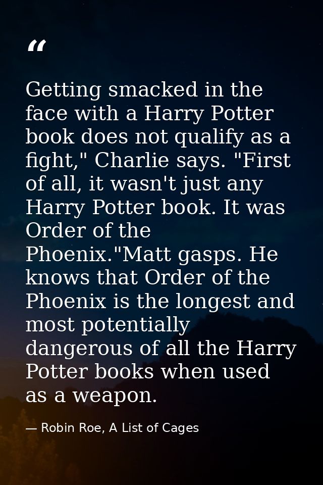 Getting smacked in the face with a Harry Potter book does not qualify as a fight," Charlie says. "First of all, it wasn' — Robin Roe, A List of Cages