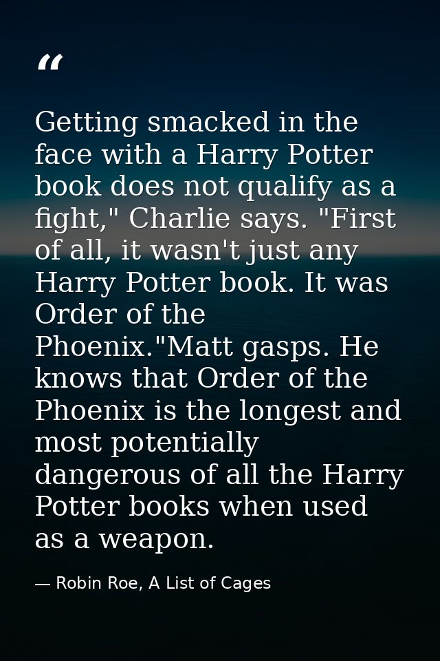 Getting smacked in the face with a Harry Potter book does not qualify as a fight," Charlie says. "First of all, it wasn' — Robin Roe, A List of Cages