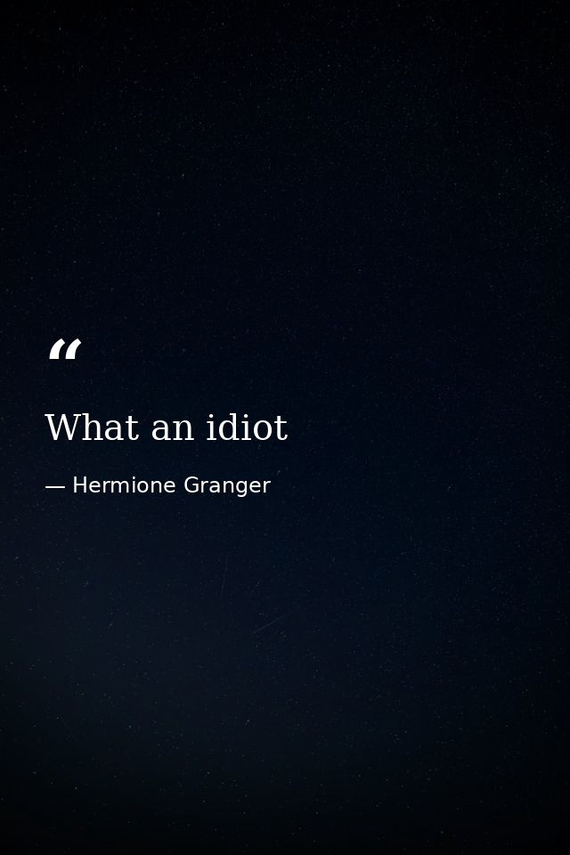 What an idiot — Hermione Granger