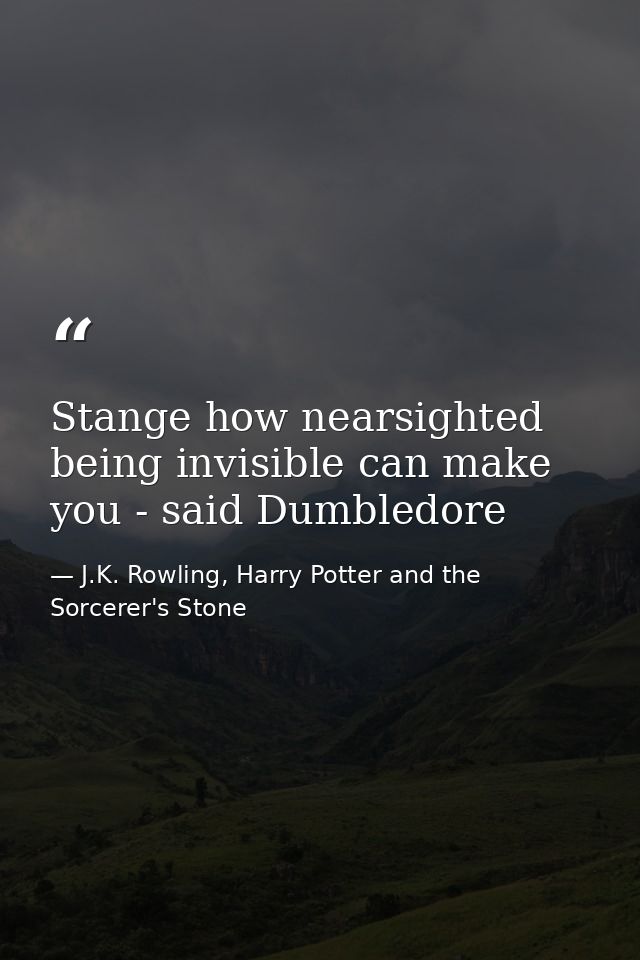 Stange how nearsighted being invisible can make you - said Dumbledore — J.K. Rowling, Harry Potter and the Sorcerer's Stone