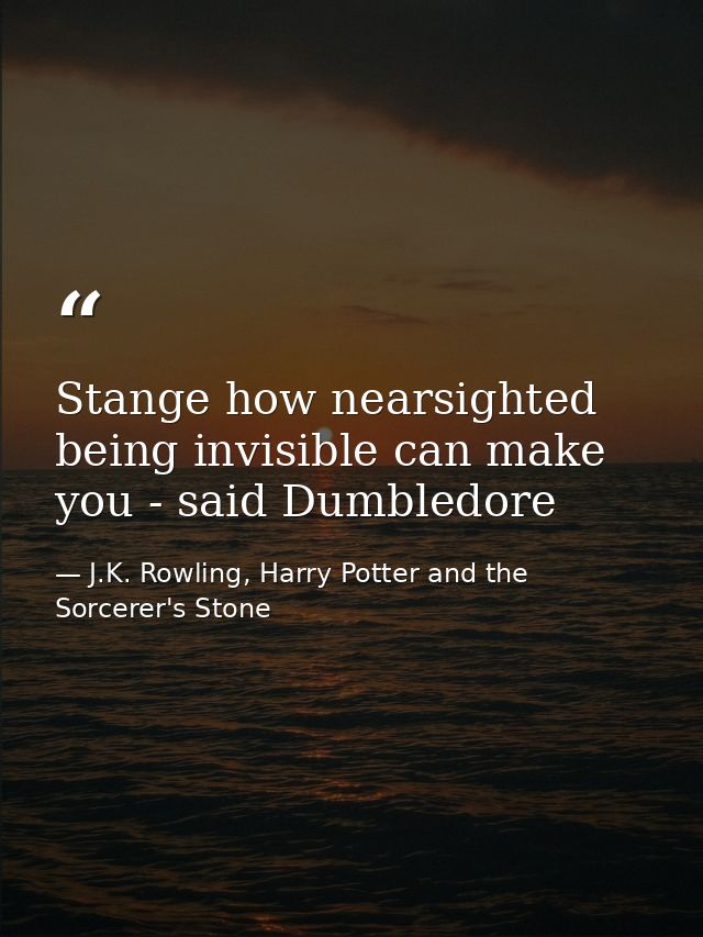Stange how nearsighted being invisible can make you - said Dumbledore — J.K. Rowling, Harry Potter and the Sorcerer's Stone