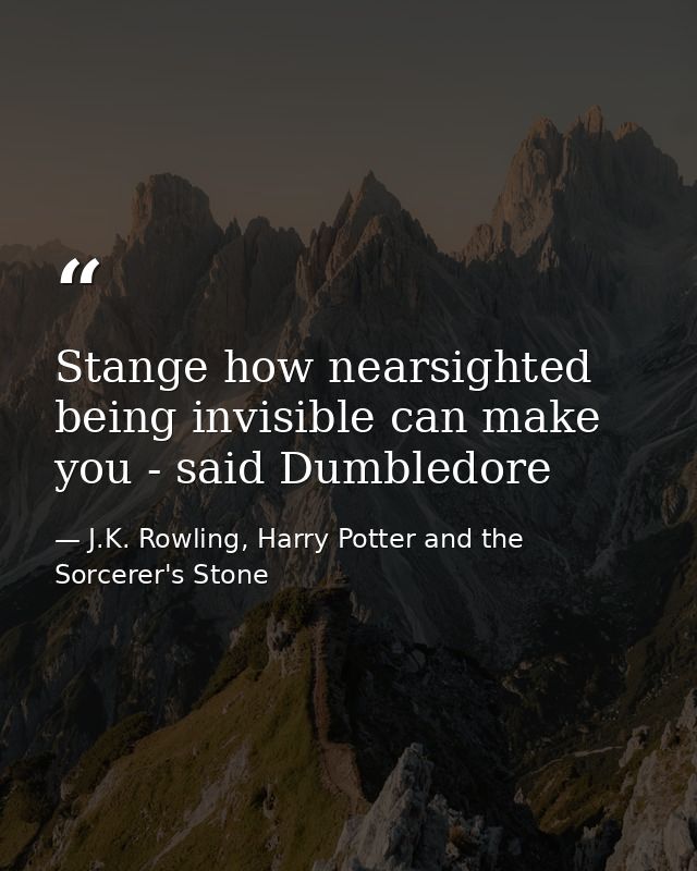 Stange how nearsighted being invisible can make you - said Dumbledore — J.K. Rowling, Harry Potter and the Sorcerer's Stone