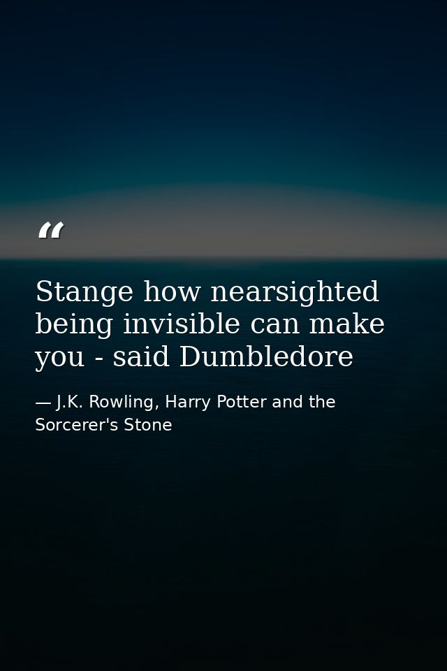 Stange how nearsighted being invisible can make you - said Dumbledore — J.K. Rowling, Harry Potter and the Sorcerer's Stone