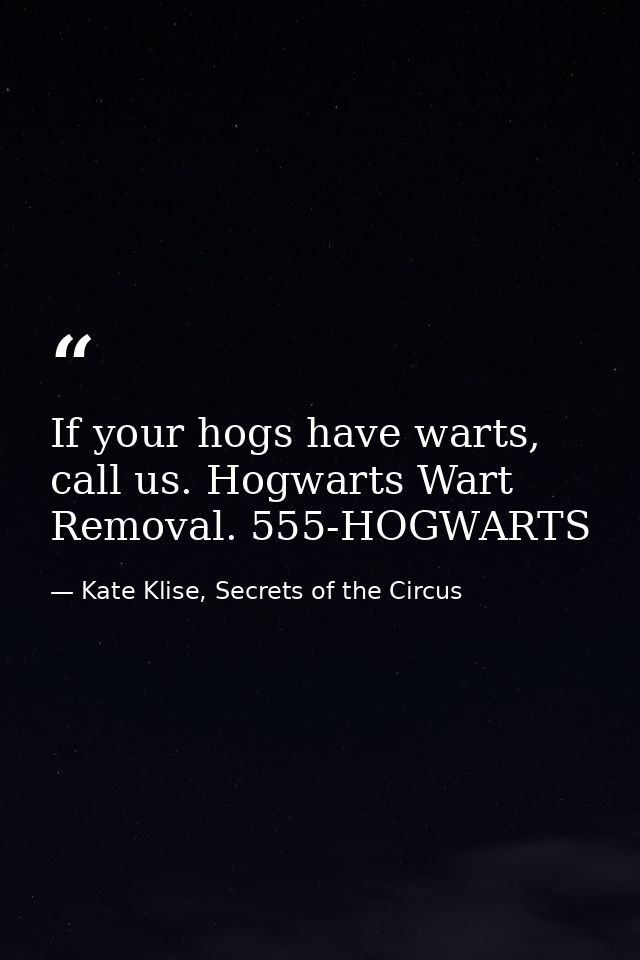 If your hogs have warts, call us. Hogwarts Wart Removal. 555-HOGWARTS — Kate Klise, Secrets of the Circus