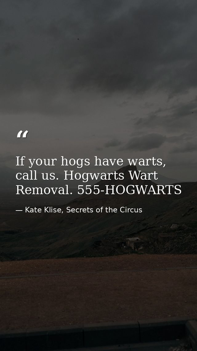 If your hogs have warts, call us. Hogwarts Wart Removal. 555-HOGWARTS — Kate Klise, Secrets of the Circus