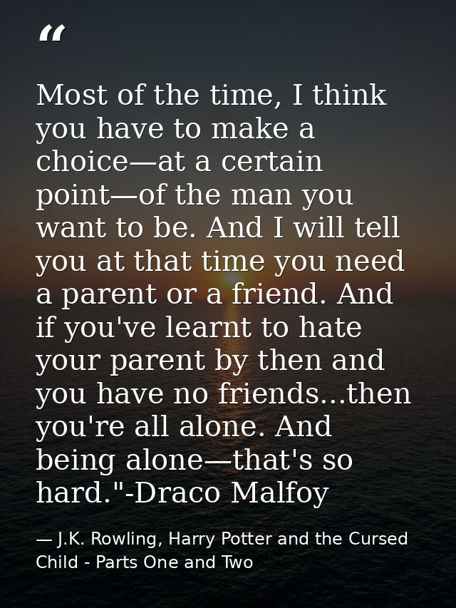 Most of the time, I think you have to make a choice—at a certain point—of the man you want to be. And I will tell you at — J.K. Rowling, Harry Potter and the Cursed Child - Parts One and Two