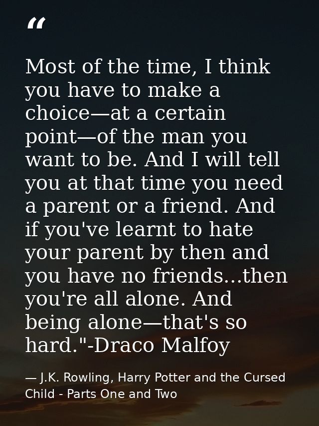 Most of the time, I think you have to make a choice—at a certain point—of the man you want to be. And I will tell you at — J.K. Rowling, Harry Potter and the Cursed Child - Parts One and Two