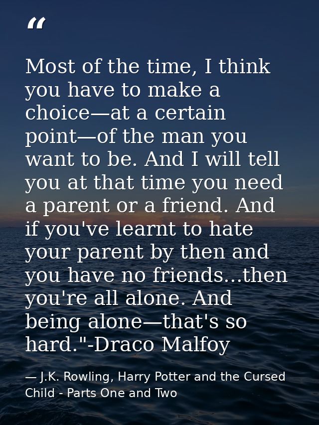 Most of the time, I think you have to make a choice—at a certain point—of the man you want to be. And I will tell you at — J.K. Rowling, Harry Potter and the Cursed Child - Parts One and Two