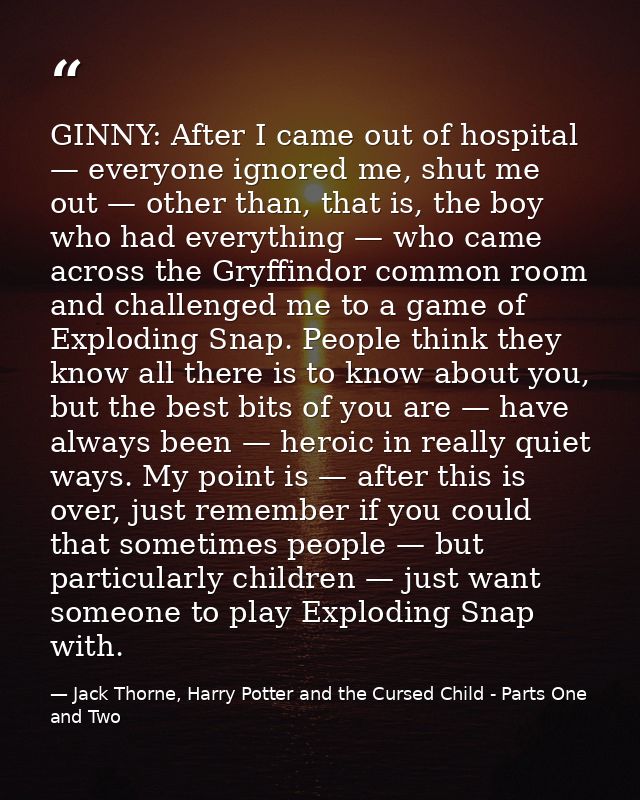 GINNY: After I came out of hospital — everyone ignored me, shut me out — other than, that is, the boy who had everything — Jack Thorne, Harry Potter and the Cursed Child - Parts One and Two