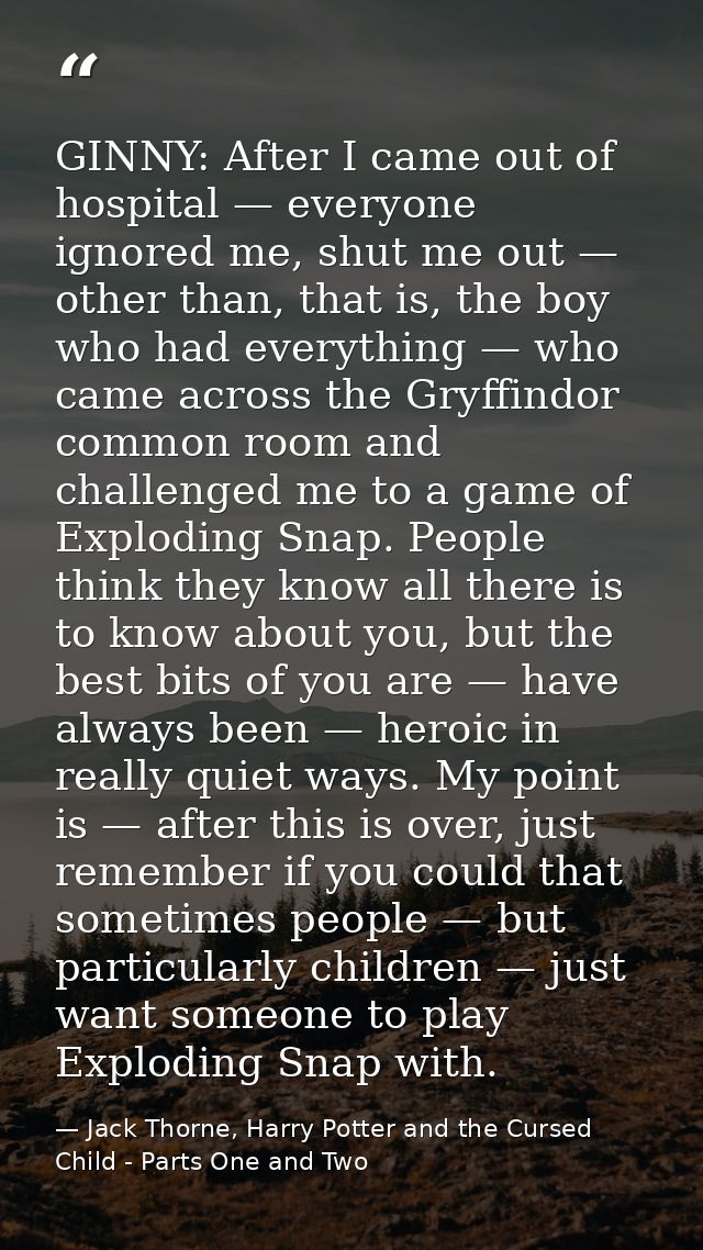 GINNY: After I came out of hospital — everyone ignored me, shut me out — other than, that is, the boy who had everything — Jack Thorne, Harry Potter and the Cursed Child - Parts One and Two