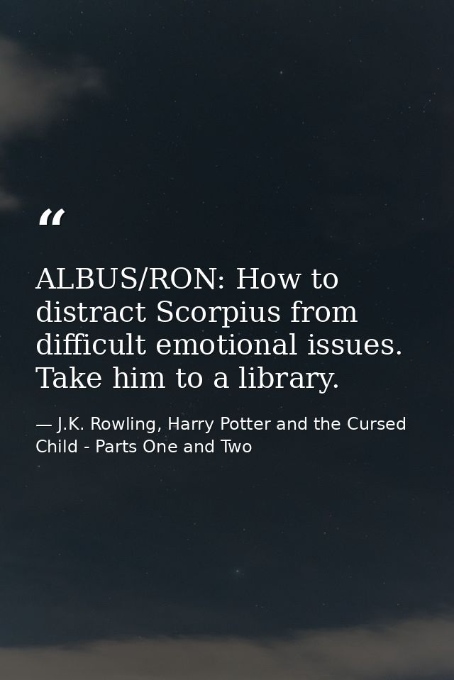 ALBUS/RON: How to distract Scorpius from difficult emotional issues. Take him to a library. — J.K. Rowling, Harry Potter and the Cursed Child - Parts One and Two
