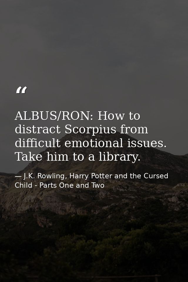 ALBUS/RON: How to distract Scorpius from difficult emotional issues. Take him to a library. — J.K. Rowling, Harry Potter and the Cursed Child - Parts One and Two