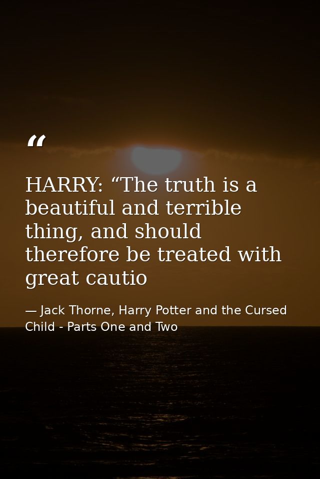HARRY: “The truth is a beautiful and terrible thing, and should therefore be treated with great cautio — Jack Thorne, Harry Potter and the Cursed Child - Parts One and Two