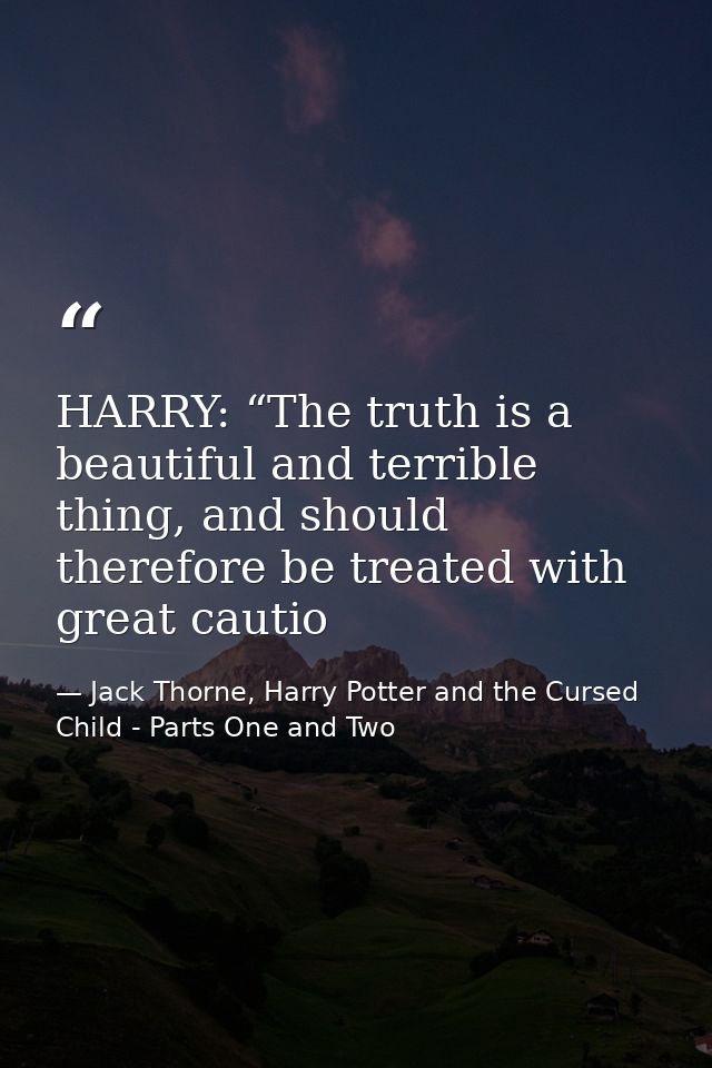 HARRY: “The truth is a beautiful and terrible thing, and should therefore be treated with great cautio — Jack Thorne, Harry Potter and the Cursed Child - Parts One and Two
