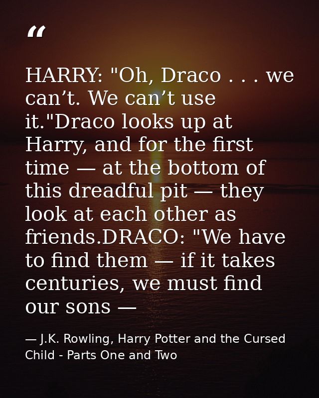 HARRY: "Oh, Draco . . . we can’t. We can’t use it."Draco looks up at Harry, and for the first time — at the bottom of th — J.K. Rowling, Harry Potter and the Cursed Child - Parts One and Two