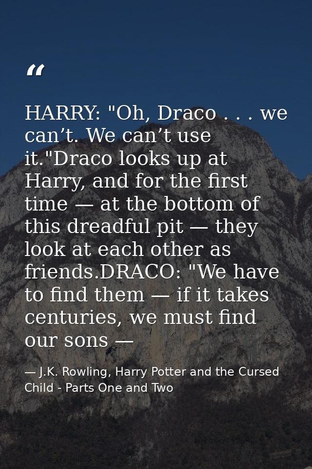 HARRY: "Oh, Draco . . . we can’t. We can’t use it."Draco looks up at Harry, and for the first time — at the bottom of th — J.K. Rowling, Harry Potter and the Cursed Child - Parts One and Two