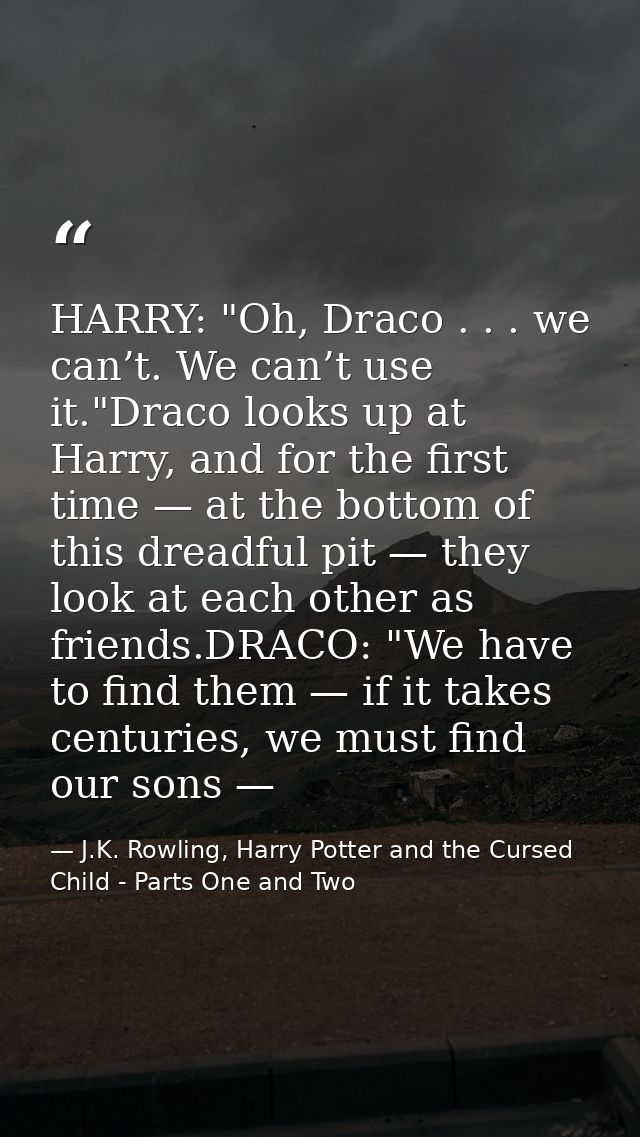 HARRY: "Oh, Draco . . . we can’t. We can’t use it."Draco looks up at Harry, and for the first time — at the bottom of th — J.K. Rowling, Harry Potter and the Cursed Child - Parts One and Two