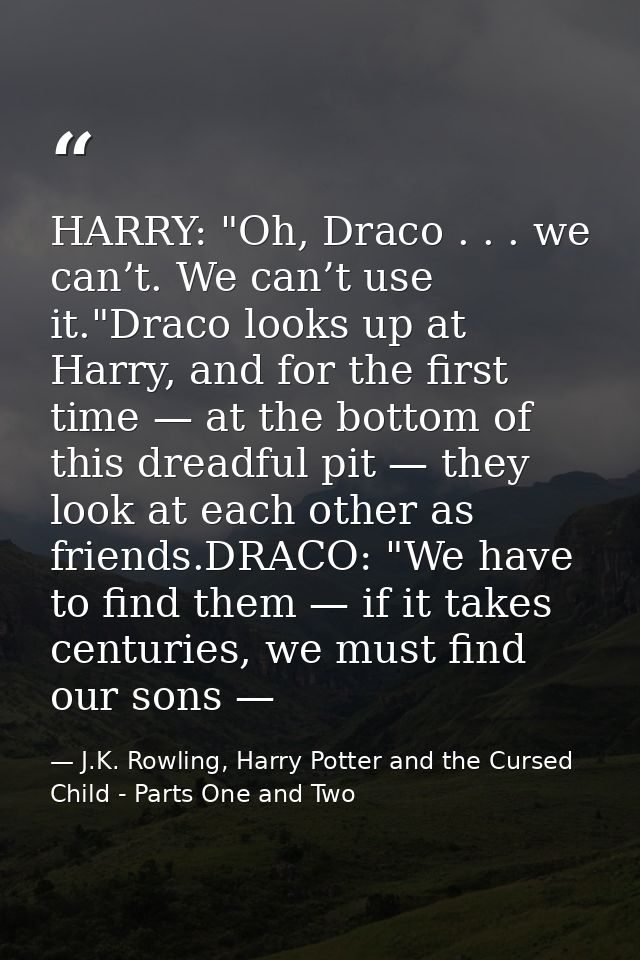 HARRY: "Oh, Draco . . . we can’t. We can’t use it."Draco looks up at Harry, and for the first time — at the bottom of th — J.K. Rowling, Harry Potter and the Cursed Child - Parts One and Two