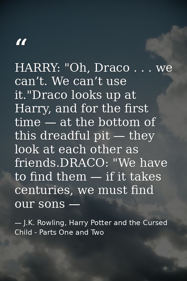HARRY: "Oh, Draco . . . we can’t. We can’t use it."Draco looks up at Harry, and for the first time — at the bottom of th — J.K. Rowling, Harry Potter and the Cursed Child - Parts One and Two