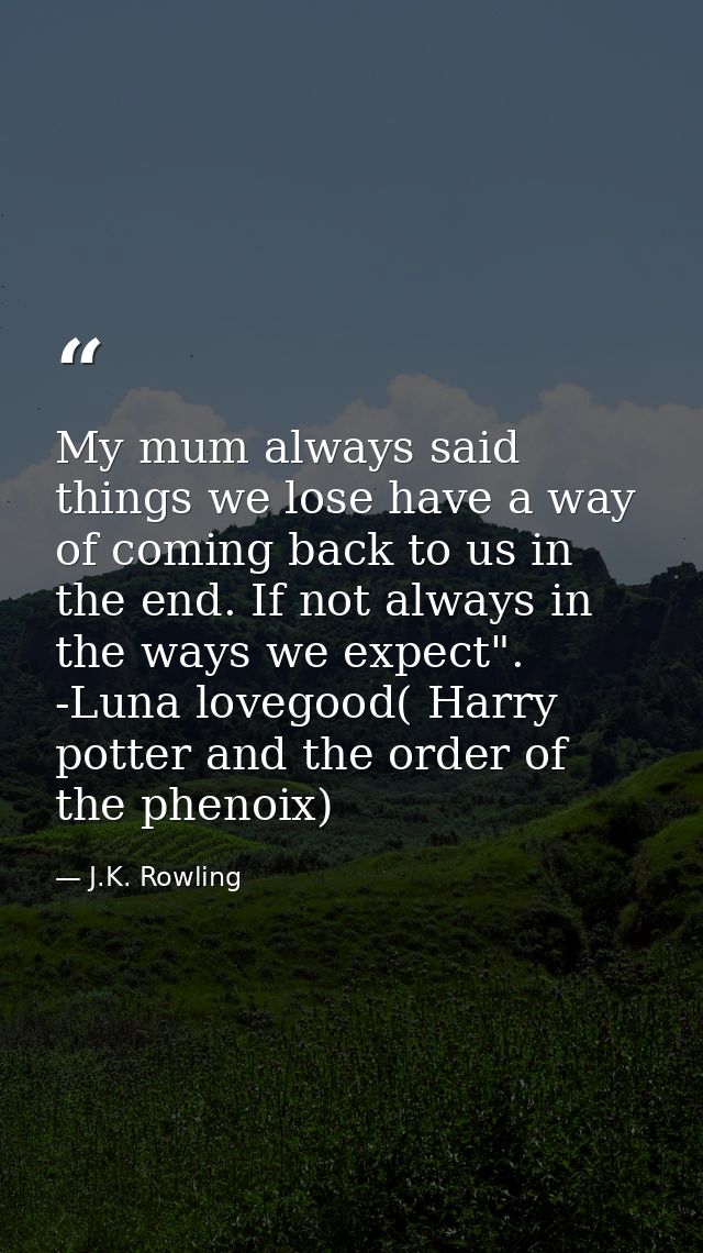 My mum always said things we lose have a way of coming back to us in the end. If not always in the ways we expect". -Lun — J.K. Rowling