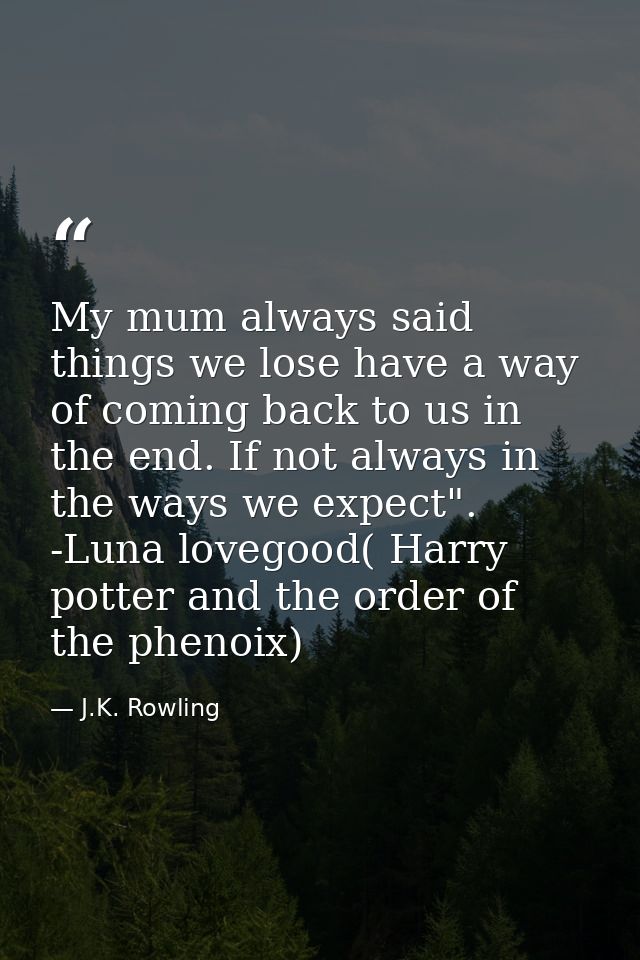 My mum always said things we lose have a way of coming back to us in the end. If not always in the ways we expect". -Lun — J.K. Rowling