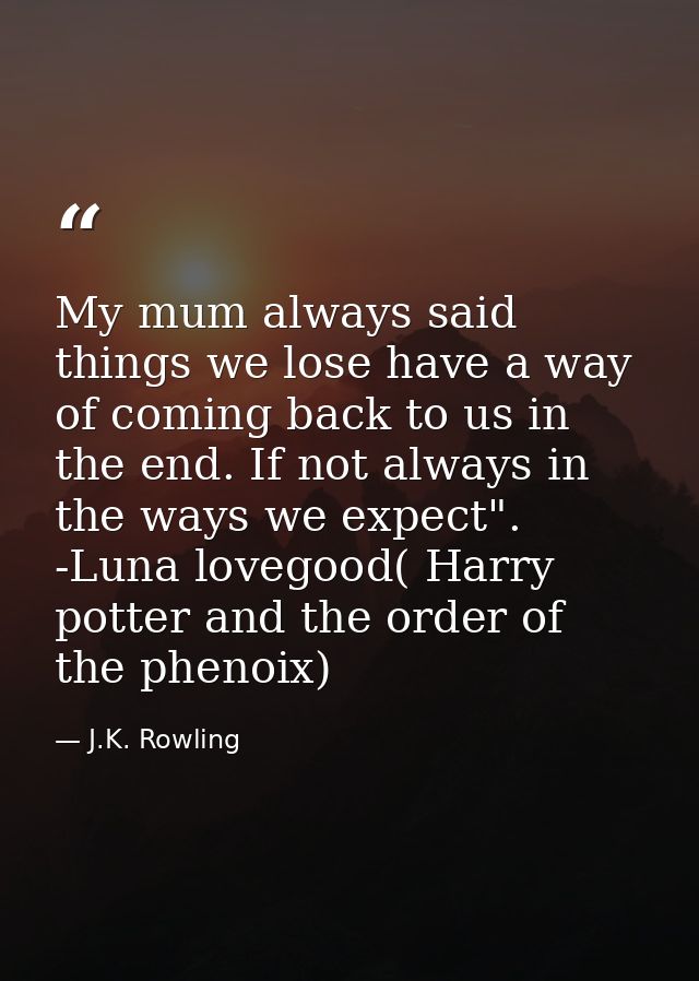 My mum always said things we lose have a way of coming back to us in the end. If not always in the ways we expect". -Lun — J.K. Rowling