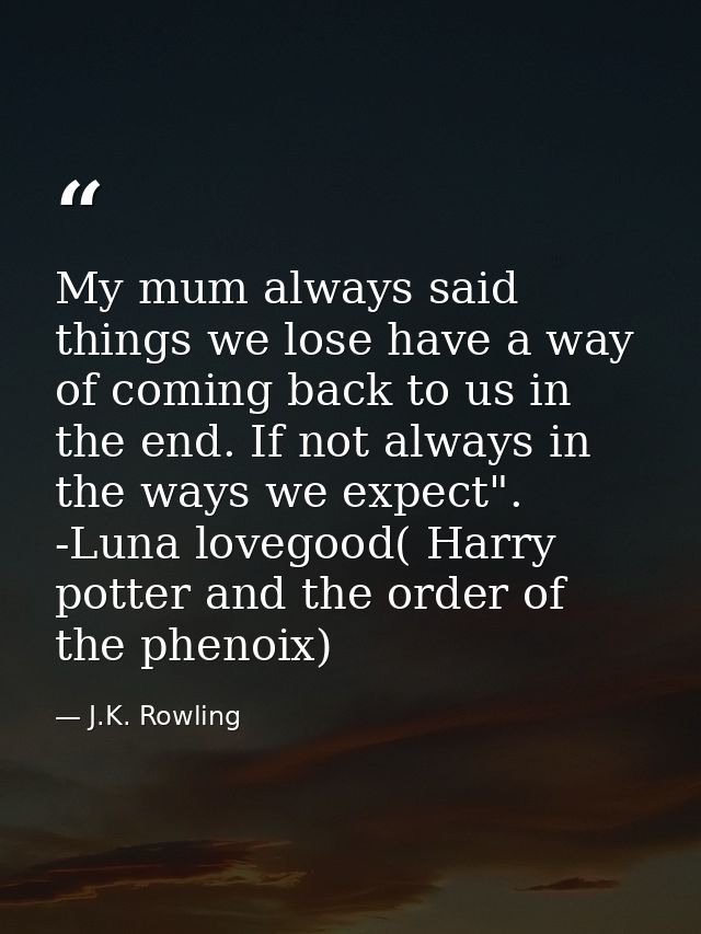 My mum always said things we lose have a way of coming back to us in the end. If not always in the ways we expect". -Lun — J.K. Rowling