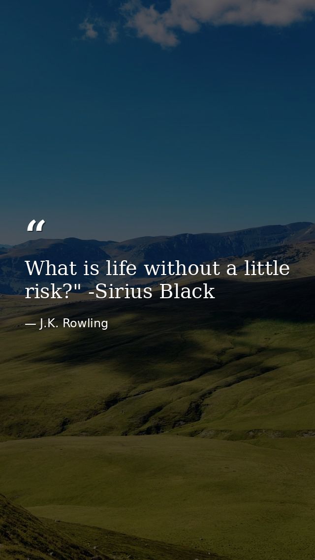 What is life without a little risk?" -Sirius Black — J.K. Rowling