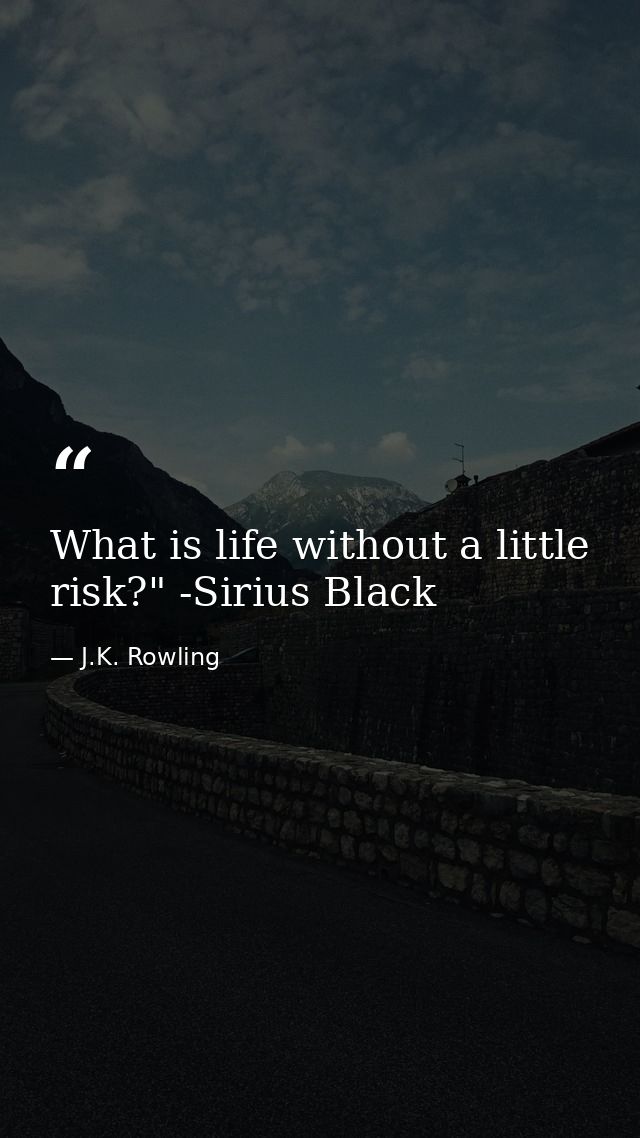 What is life without a little risk?" -Sirius Black — J.K. Rowling