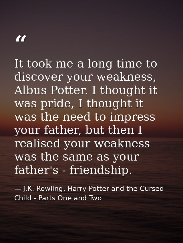 It took me a long time to discover your weakness, Albus Potter. I thought it was pride, I thought it was the need to imp — J.K. Rowling, Harry Potter and the Cursed Child - Parts One and Two