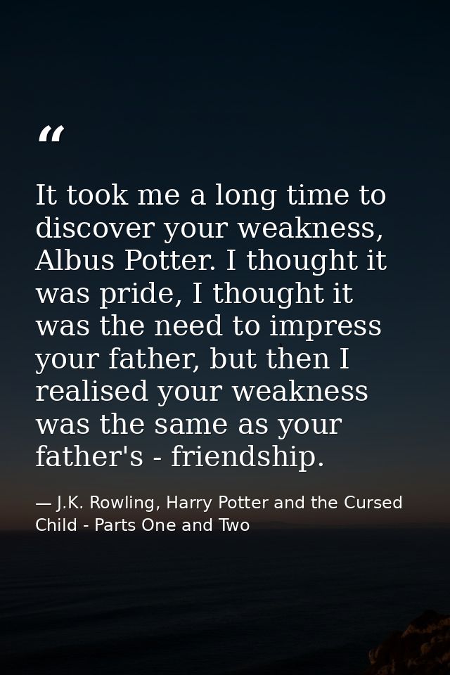 It took me a long time to discover your weakness, Albus Potter. I thought it was pride, I thought it was the need to imp — J.K. Rowling, Harry Potter and the Cursed Child - Parts One and Two