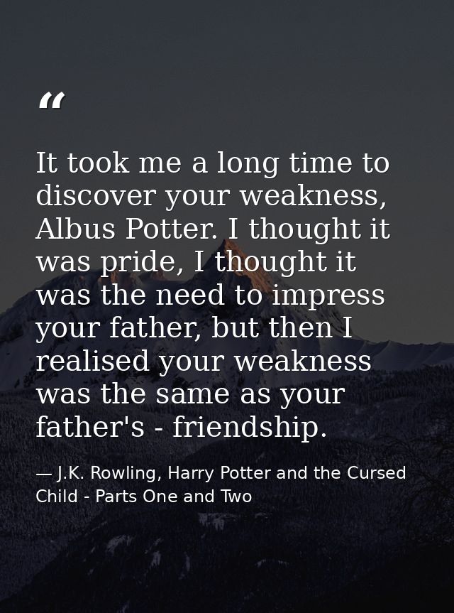 It took me a long time to discover your weakness, Albus Potter. I thought it was pride, I thought it was the need to imp — J.K. Rowling, Harry Potter and the Cursed Child - Parts One and Two