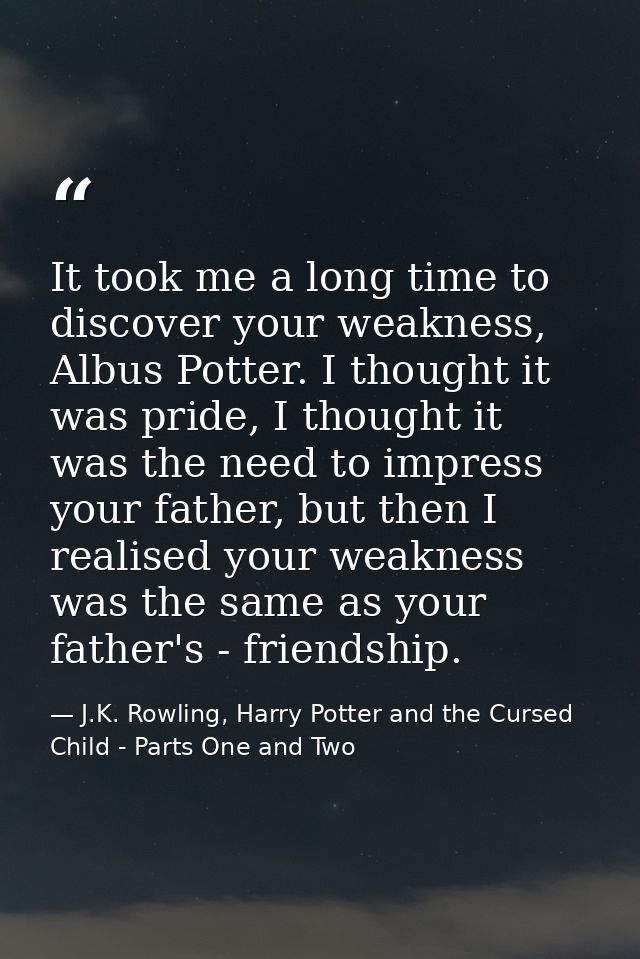 It took me a long time to discover your weakness, Albus Potter. I thought it was pride, I thought it was the need to imp — J.K. Rowling, Harry Potter and the Cursed Child - Parts One and Two