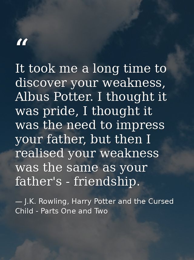 It took me a long time to discover your weakness, Albus Potter. I thought it was pride, I thought it was the need to imp — J.K. Rowling, Harry Potter and the Cursed Child - Parts One and Two