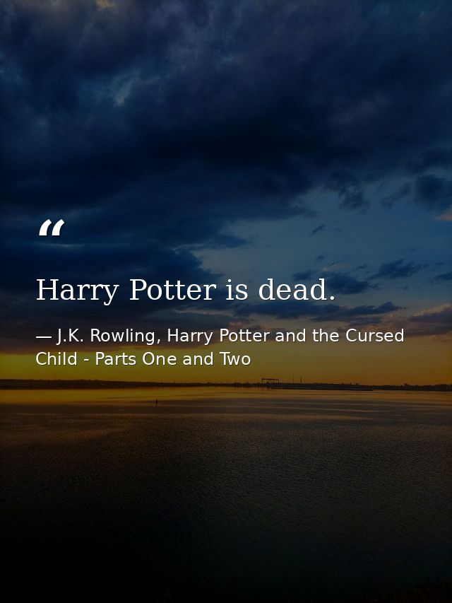 Harry Potter is dead. — J.K. Rowling, Harry Potter and the Cursed Child - Parts One and Two