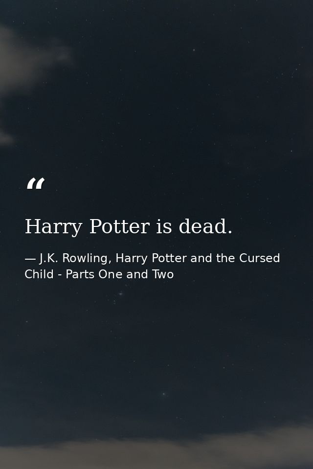 Harry Potter is dead. — J.K. Rowling, Harry Potter and the Cursed Child - Parts One and Two