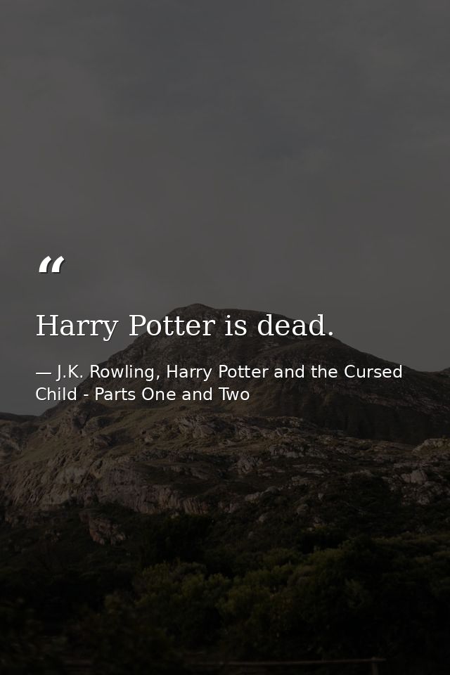 Harry Potter is dead. — J.K. Rowling, Harry Potter and the Cursed Child - Parts One and Two