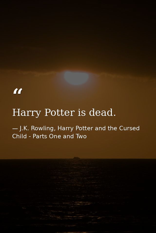 Harry Potter is dead. — J.K. Rowling, Harry Potter and the Cursed Child - Parts One and Two