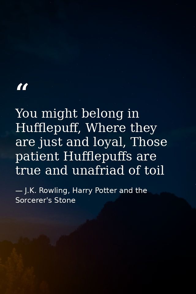 You might belong in Hufflepuff, Where they are just and loyal, Those patient Hufflepuffs are true and unafriad of toil — J.K. Rowling, Harry Potter and the Sorcerer's Stone