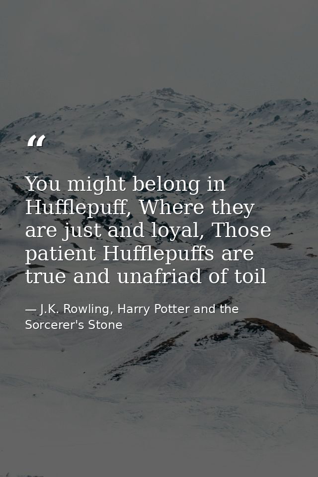 You might belong in Hufflepuff, Where they are just and loyal, Those patient Hufflepuffs are true and unafriad of toil — J.K. Rowling, Harry Potter and the Sorcerer's Stone