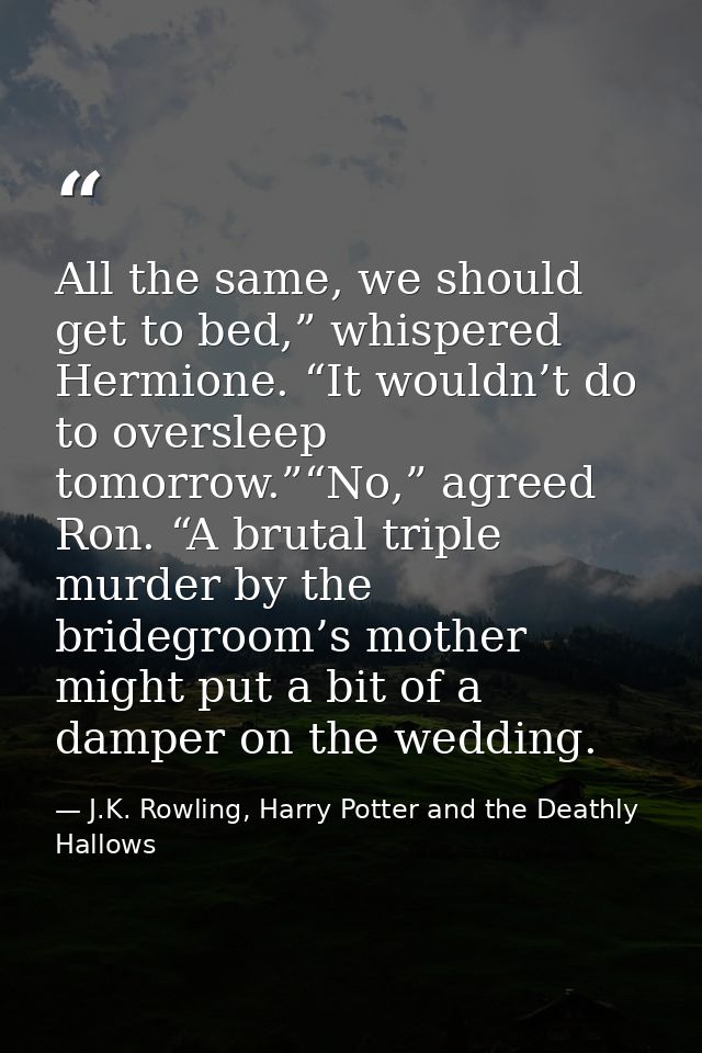 All the same, we should get to bed,” whispered Hermione. “It wouldn’t do to oversleep tomorrow.”“No,” agreed Ron. “A bru — J.K. Rowling, Harry Potter and the Deathly Hallows